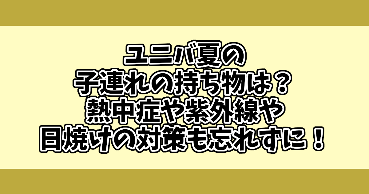 ユニバ夏の子連れの持ち物は？