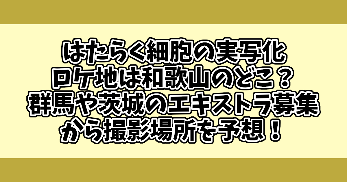 はたらく細胞の実写化ロケ地は和歌山のどこ？