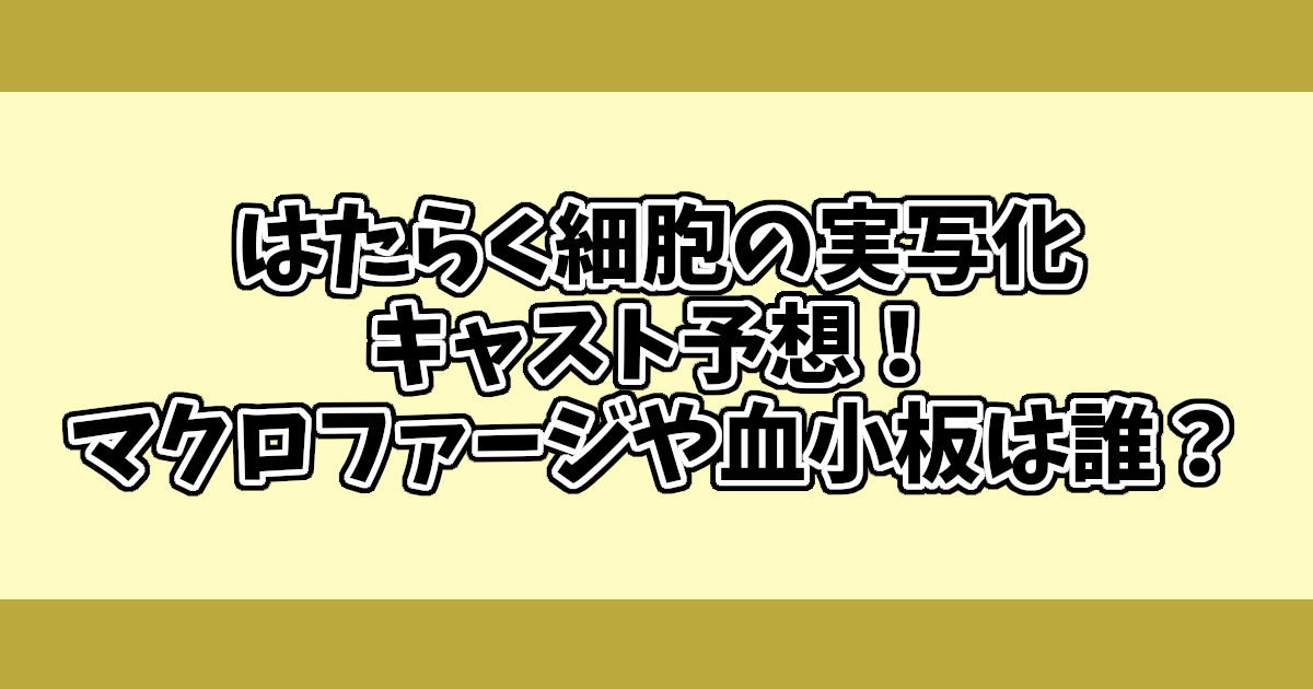 はたらく細胞の実写化キャスト予想！