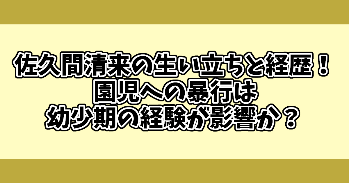 佐久間清来の生い立ちと経歴！